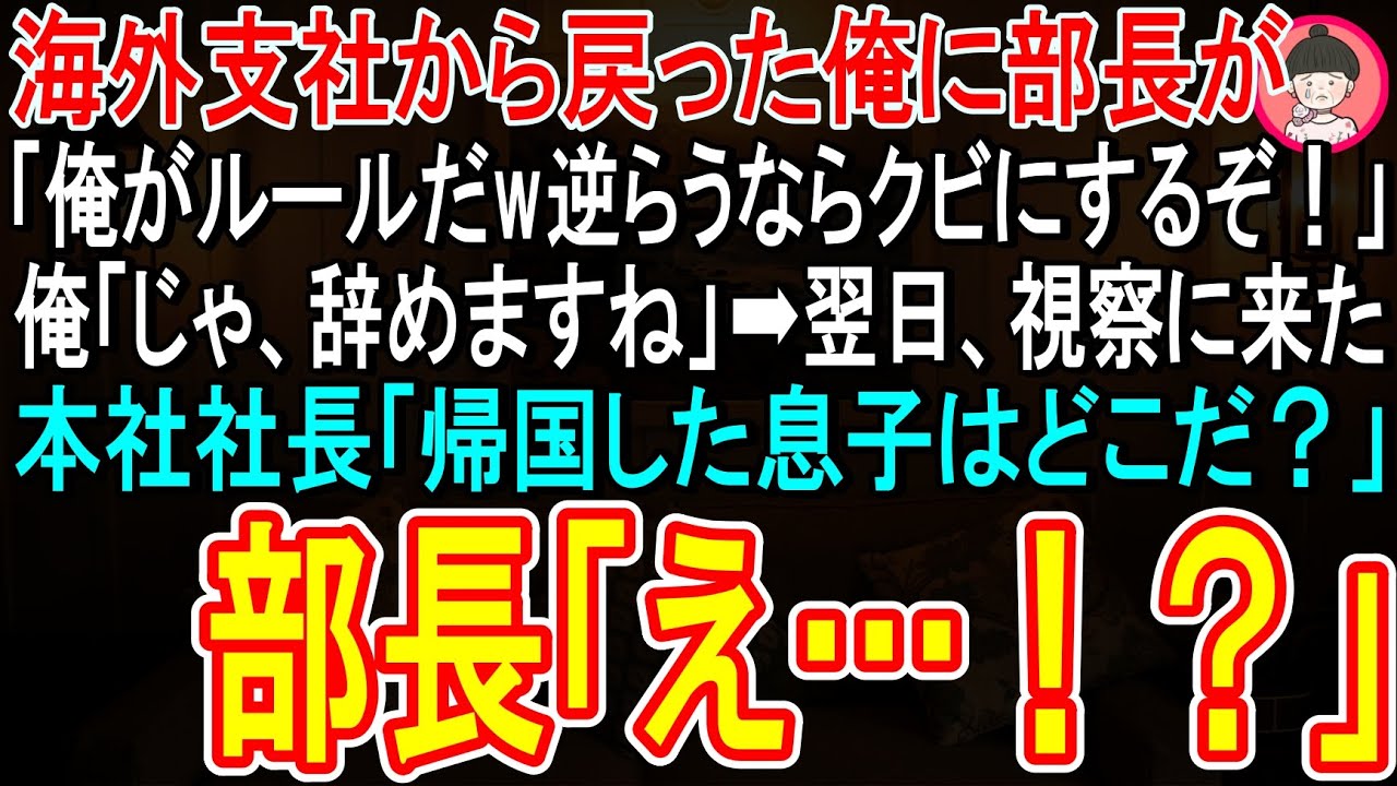 【スカッと】海外支社から戻った俺に中途採用の部長が「俺がルールだw逆らうならクビにするぞw」俺「じゃ、辞めますね」➡翌日、視察に来た本社社長「昨日帰国した息子はどこにいるんだ？」部長は顔面蒼白にw