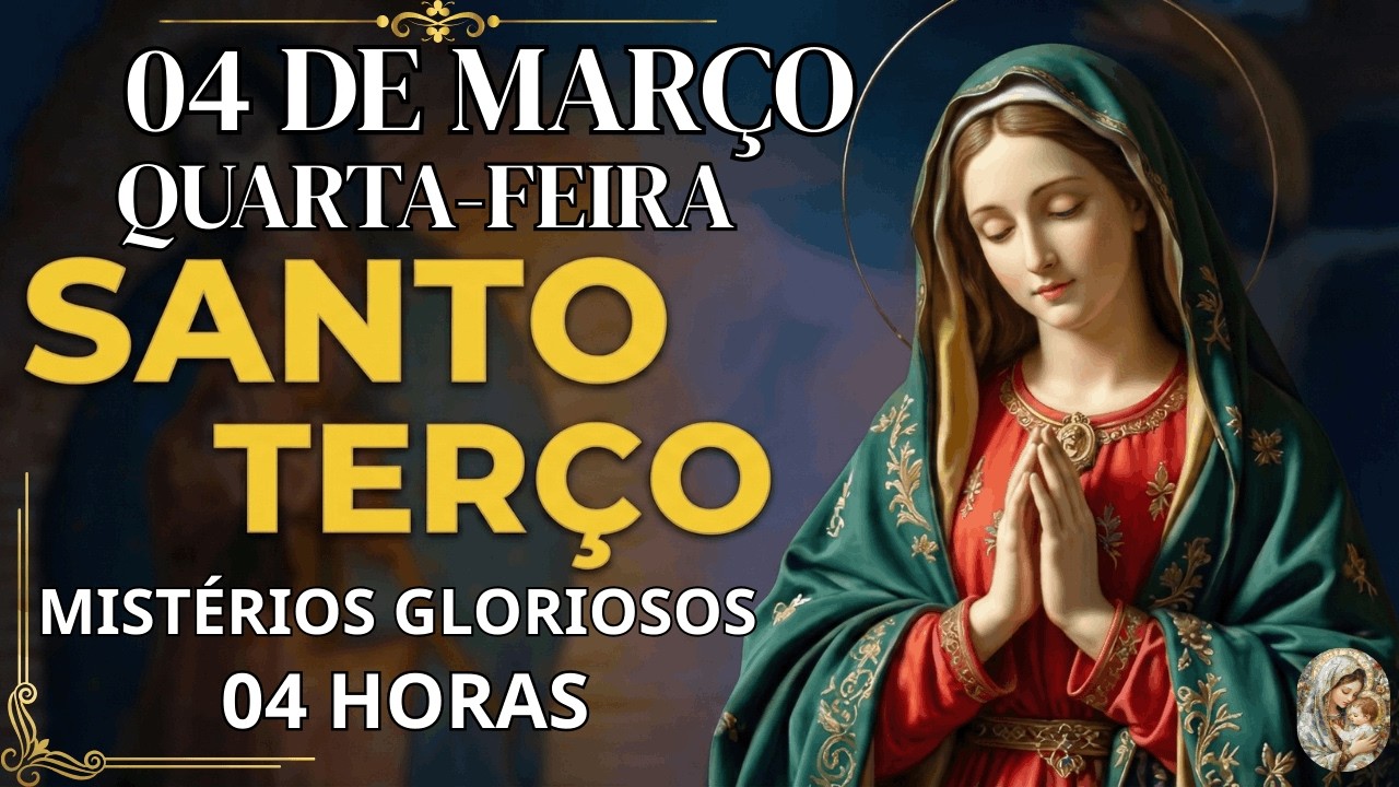 TERÇO DE HOJE - 04/03/2026 - QUARTA-FEIRA: MISTÉRIOS GLORIOSOS - 04 HORAS