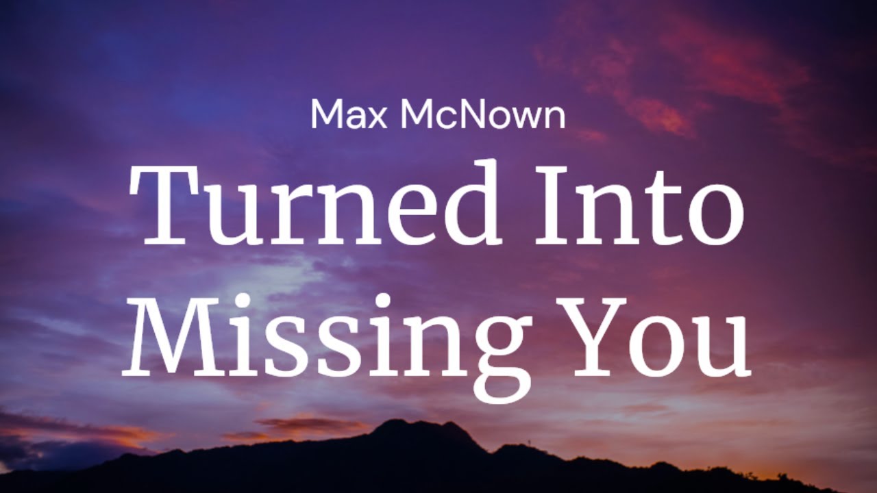 Turned Into Missing You - Max McNown / FULL SONG LYRICS
