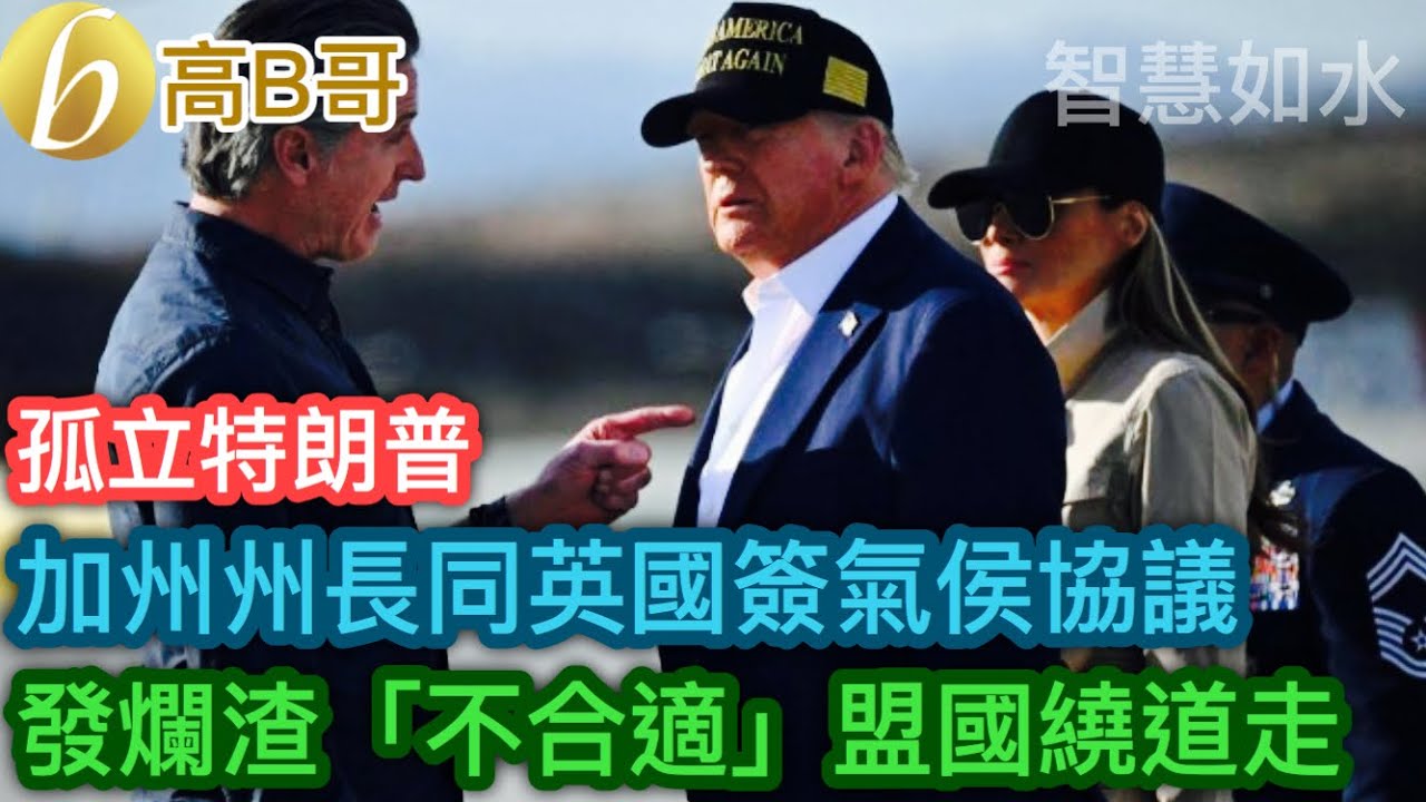 孤立特朗普 加州州長紐森同英國簽氣候協議 發爛渣「不合適」盟國繞道走［智慧如水 - 高B哥 GBG］