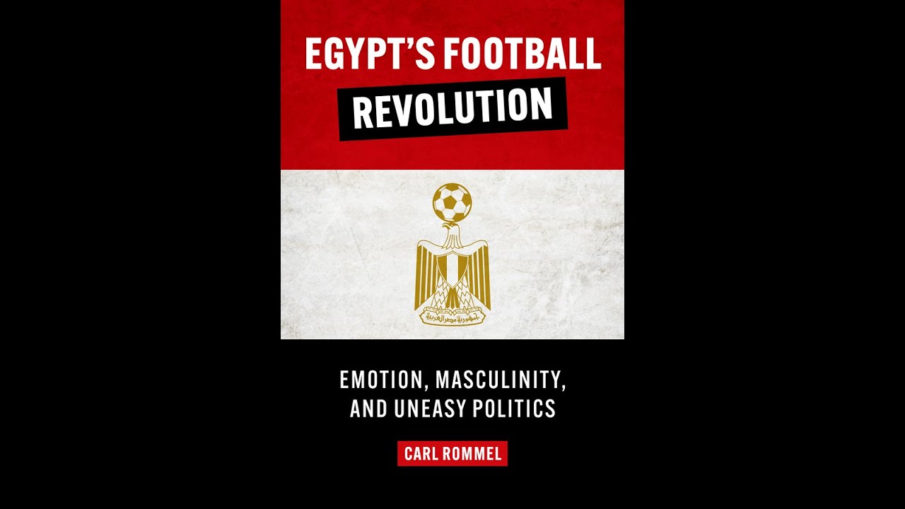 Egypt’s Football Revolution: Emotion, Masculinity, and Uneasy Politics - Carl Rommel