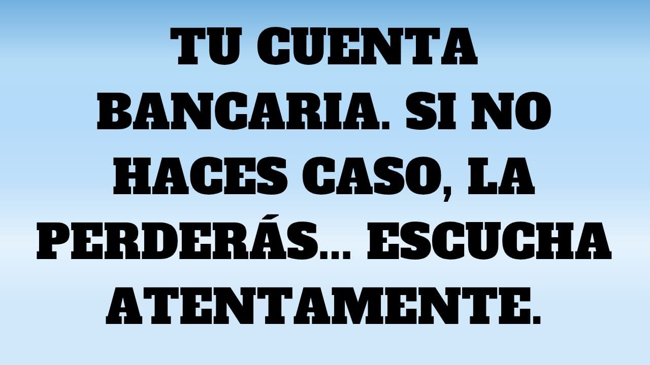 TU CUENTA BANCARIA. SI NO HACES CASO, LA PERDERÁS... ESCUCHA ATENTAMENTE.