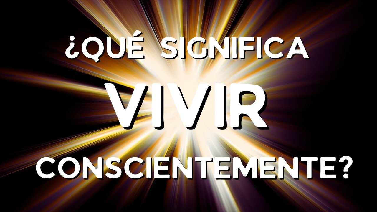 💛 C&oacute;mo VIVIR CONSCIENTEMENTE y transformar tu vida 🤍