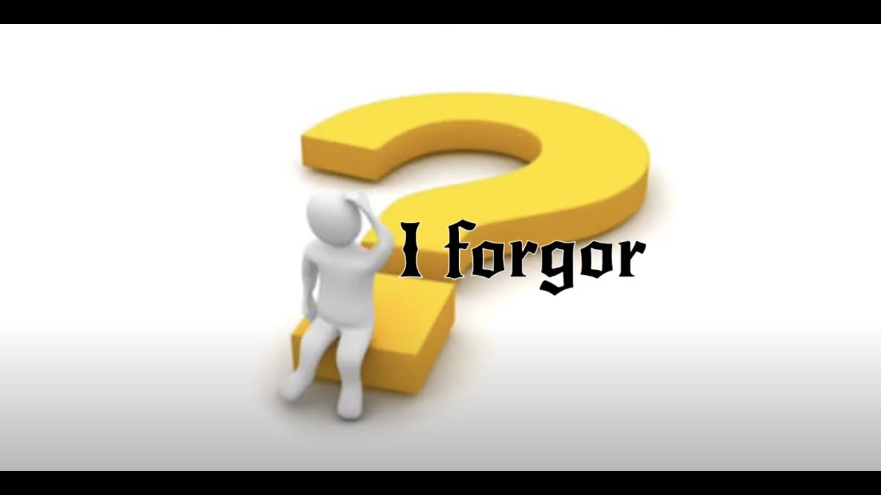 I forgor
