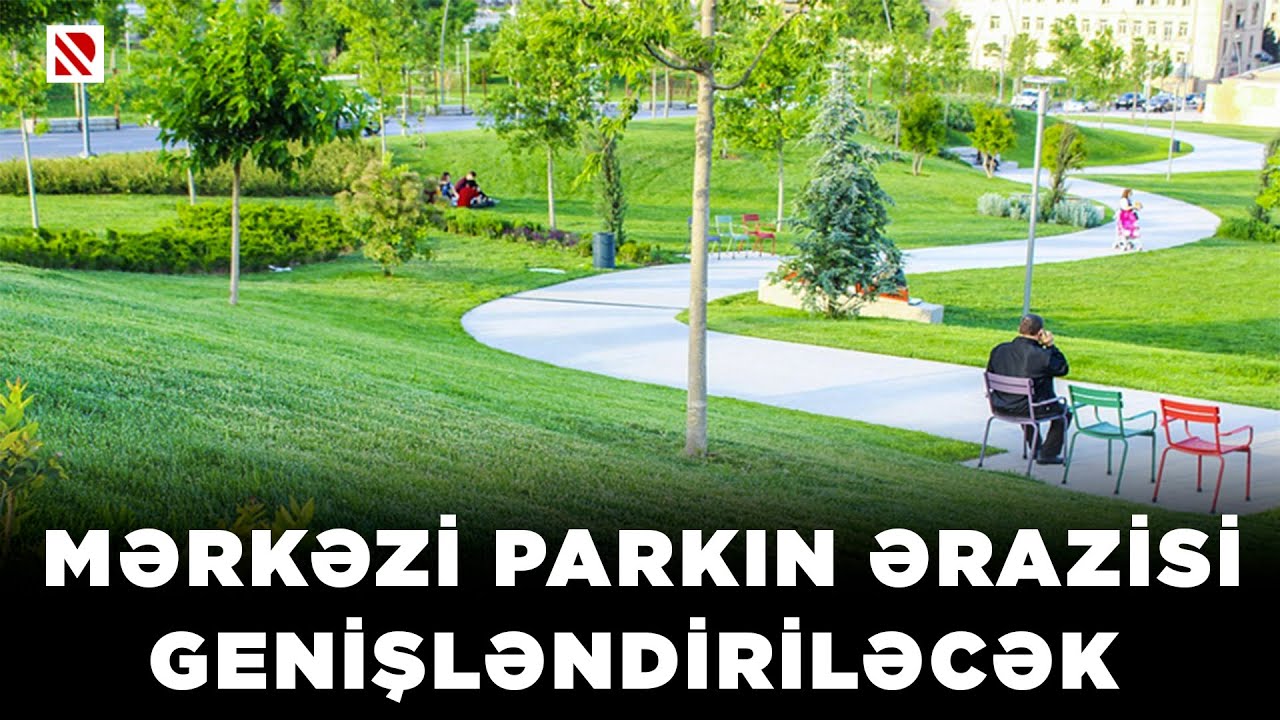 Mərkəzi parkın ərazisi genişləndiriləcək - 