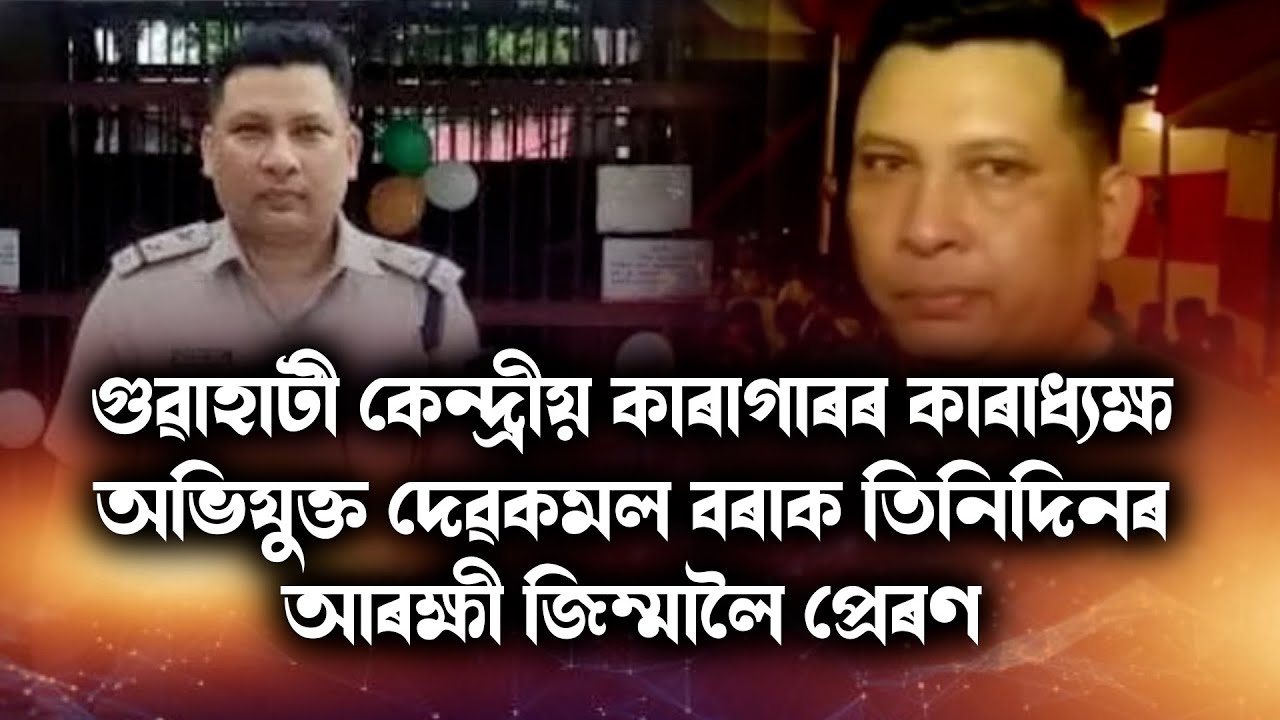 গুৱাহাটী কেন্দ্ৰীয় কাৰাগাৰৰ কাৰাধ্যক্ষ অভিযুক্ত দেৱকমল বৰাক তিনিদিনৰ আৰক্ষী জিম্মালৈ প্ৰেৰণ