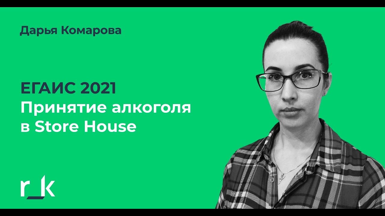 ЕГАИС 2021. Прием алкогольной продукции в StoreHouse. Запись вебинара Дарьи Комаровой (ГК 