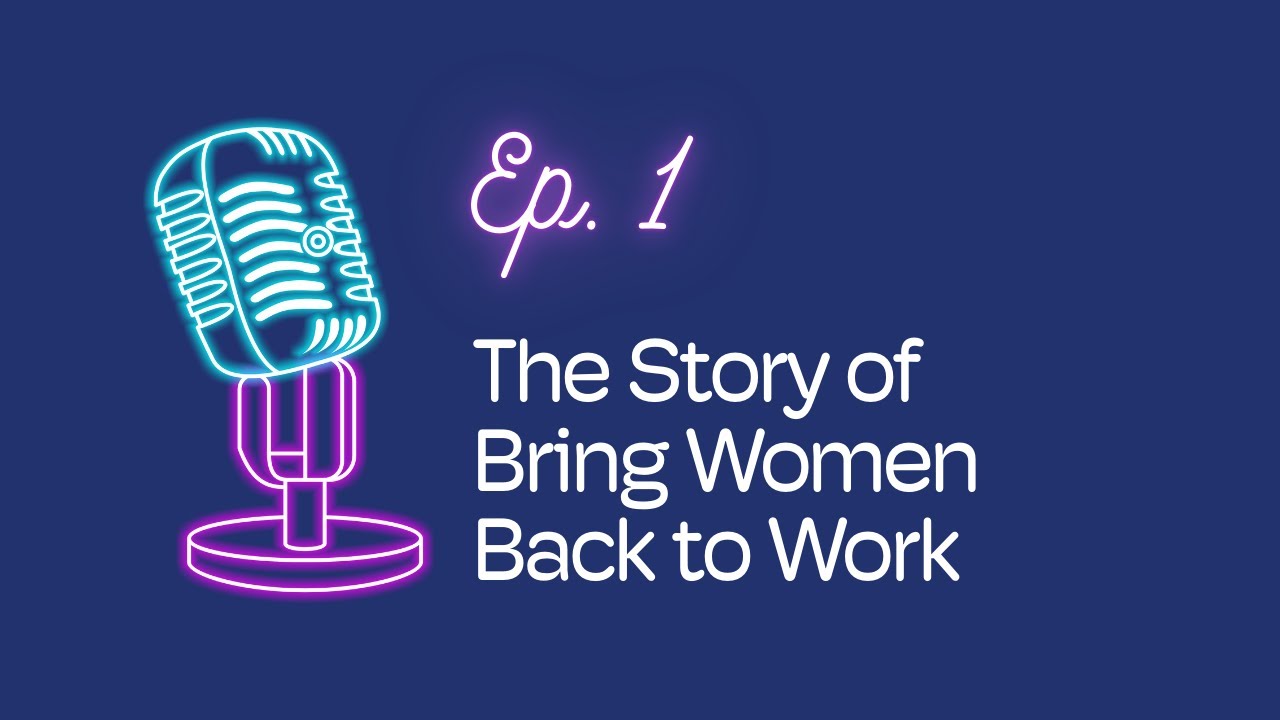 Ep. 1: The Story of Bring Women Back to Work | The #BWBW Podcast