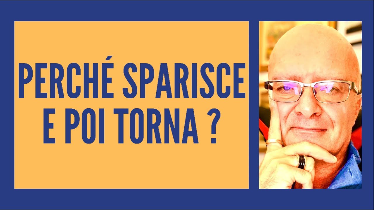 PERCHÉ SPARISCE E POI TORNA ?