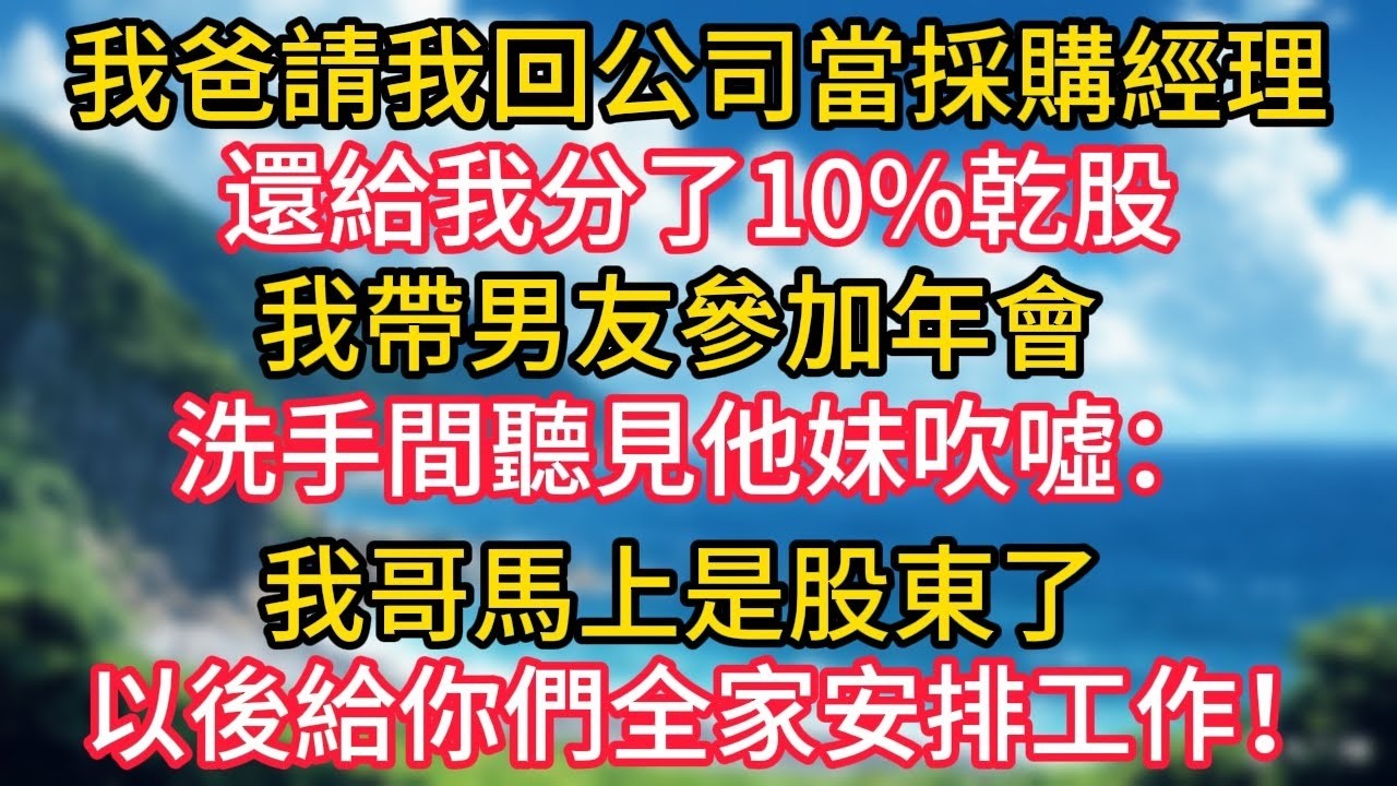 我爸請我回公司當採購經理，還給我分了10%乾股，我帶男友參加年會，洗手間聽見他妹吹噓：我哥馬上是股東了，以後給你們全家安排工作！#幸福生活#為人處世#生活經驗#情感故事#婆媳故事#子女孝順#孝順