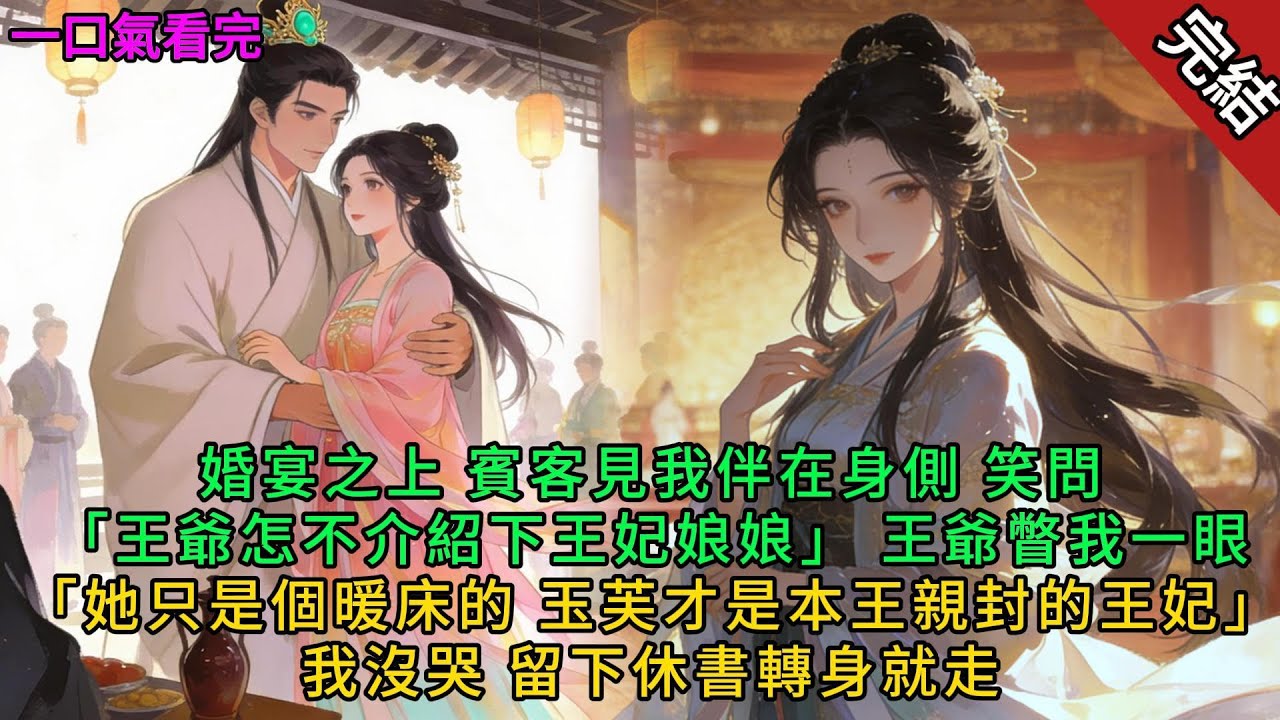 【完結小說】婚宴之上，賓客見我伴在身側，笑問「王爺怎不介紹下王妃娘娘」，王爺瞥我一眼「她只是個暖床的，玉芙才是本王親封的王妃」，我沒哭，留下鳳印轉身就走。#完結小說 #一口氣聽完 #有聲書