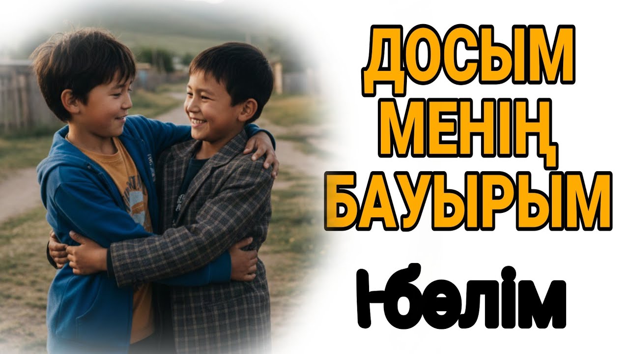 ДОСЫМ МЕНІҢ  БАУЫРЫМ 1-бөлім жалғасы бар... 