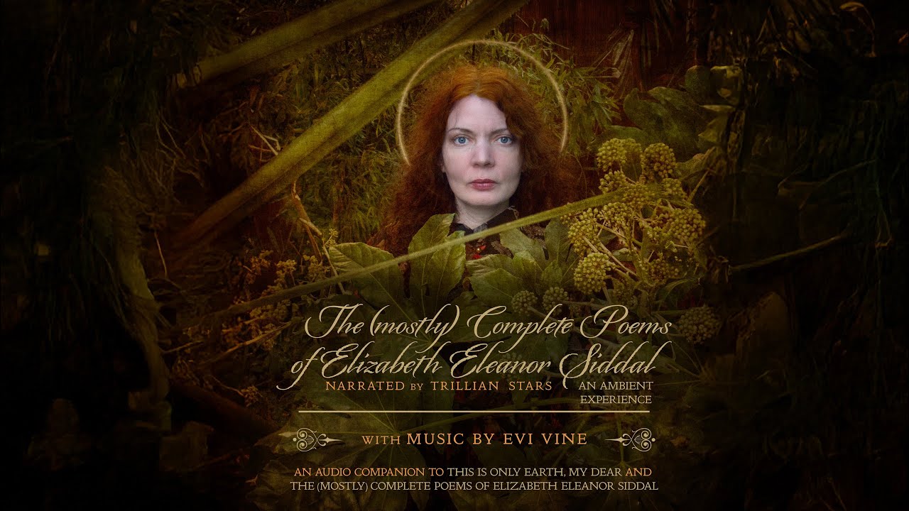The (mostly) Complete Poems of Elizabeth Eleanor Siddal read by Trillian Stars / Music by Evi Vine