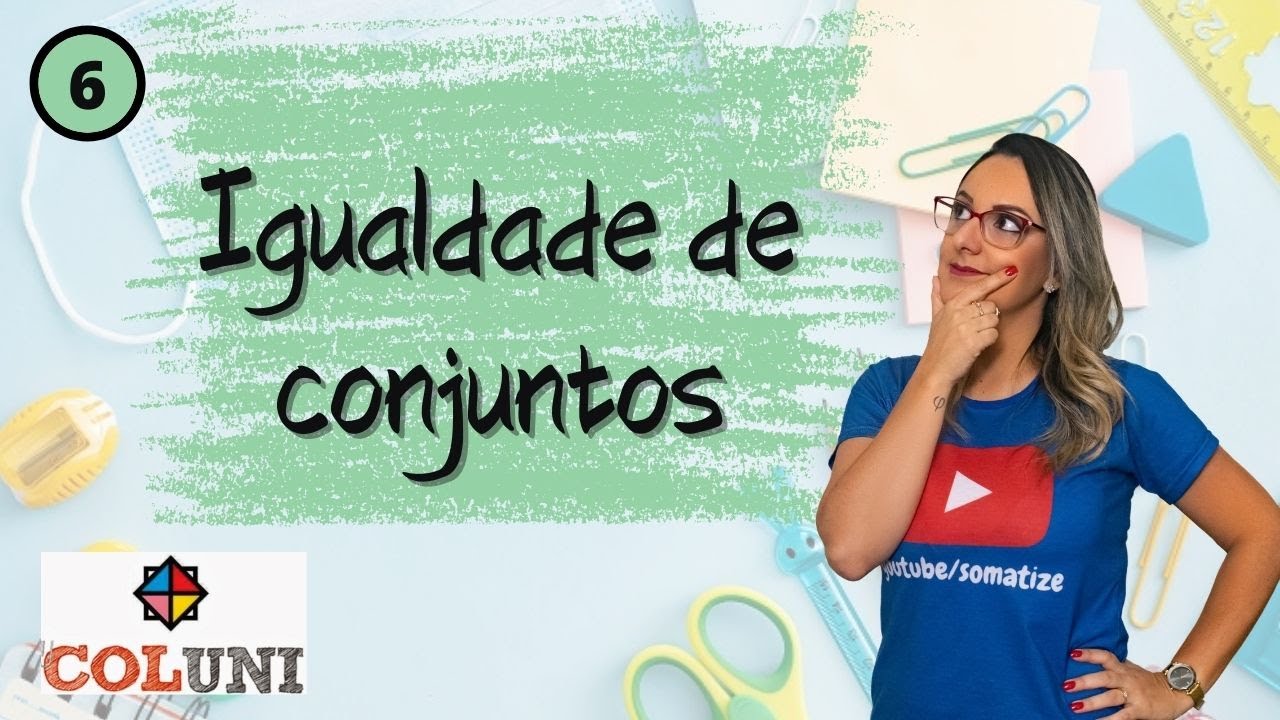 Igualdade de Conjuntos - Coluni UFV - Aula 6 - Somatize - Professora Edna Mendes