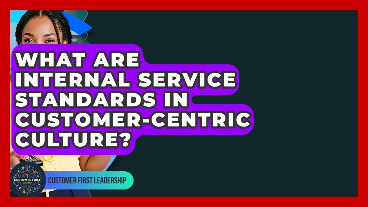 What Are Internal Service Standards In Customer-Centric Culture? - Customer First Leadership