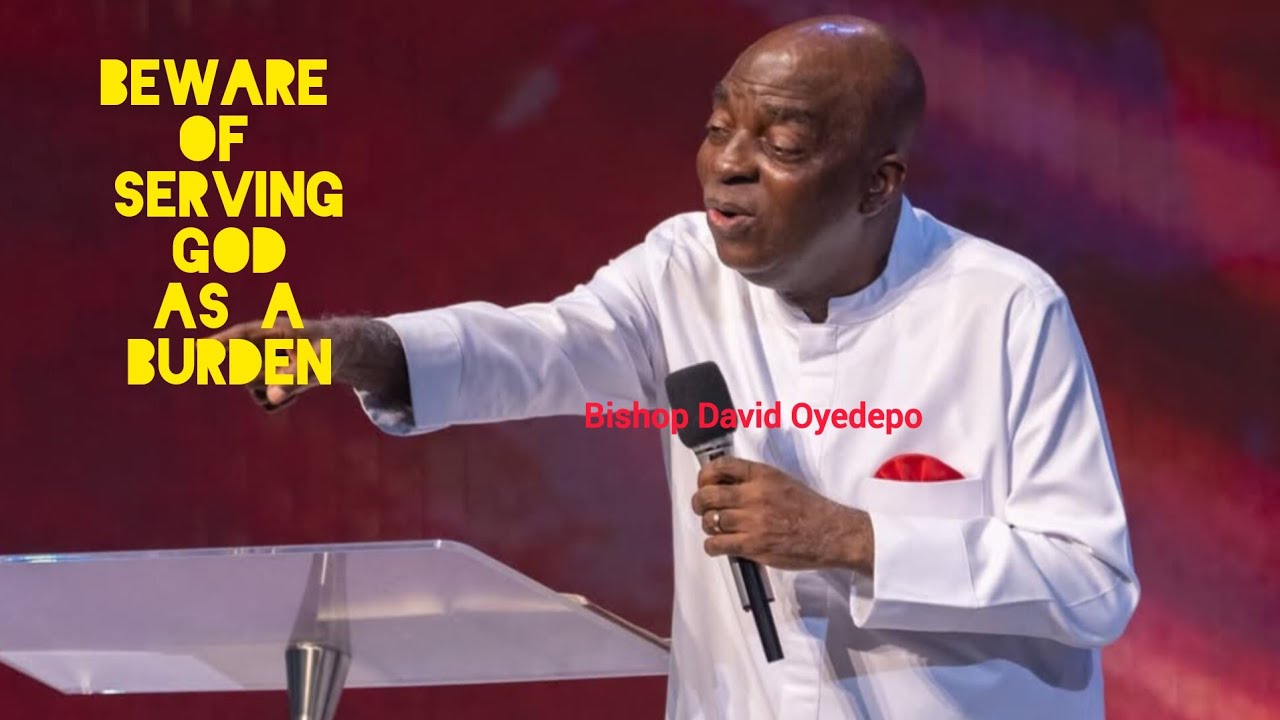 BEWARE OF SERVING GOD AS A BURDEN | BISHOP DAVID OYEDEPO 
