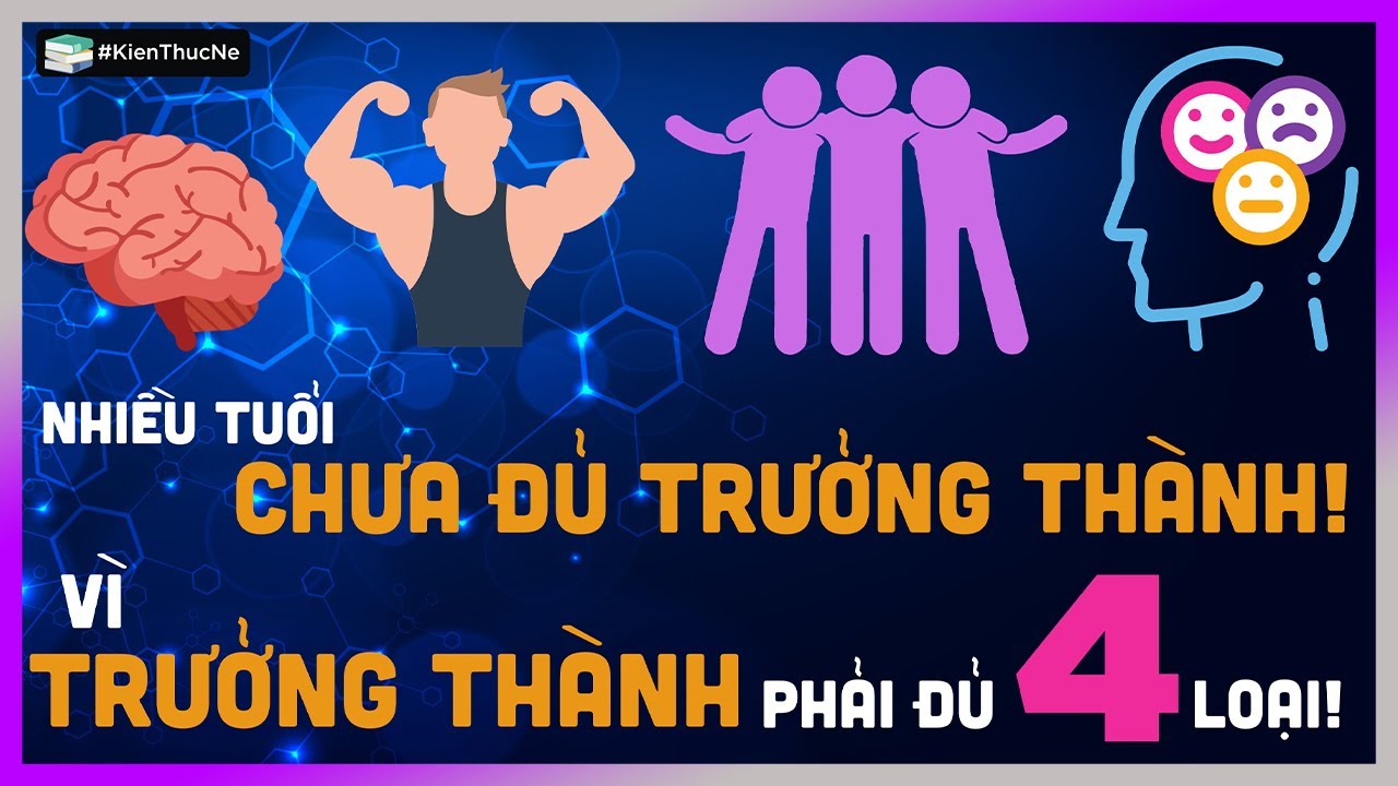 Nhiều tuổi CHƯA PHẢI TRƯỞNG THÀNH, vì TRƯỞNG THÀNH phải đủ 4 loại! [KienThucNe - DLDBTT ]