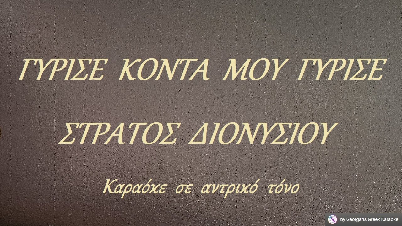 ΓΥΡΙΣΕ  ΚΟΝΤΑ  ΜΟΥ  ΓΥΡΙΣΕ - ΣΤΡΑΤΟΣ  ΔΙΟΝΥΣΙΟΥ (ΡΕ) Καραόκε  σε  αντρικό  τόνο