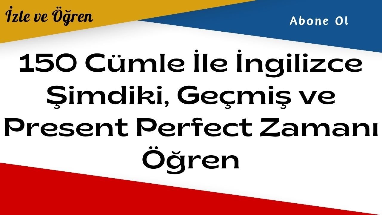 150 Örnek Cümle İle İngilizce Zamanları Öğren: Şimdiki, Geçmiş, Present Perfect Tense