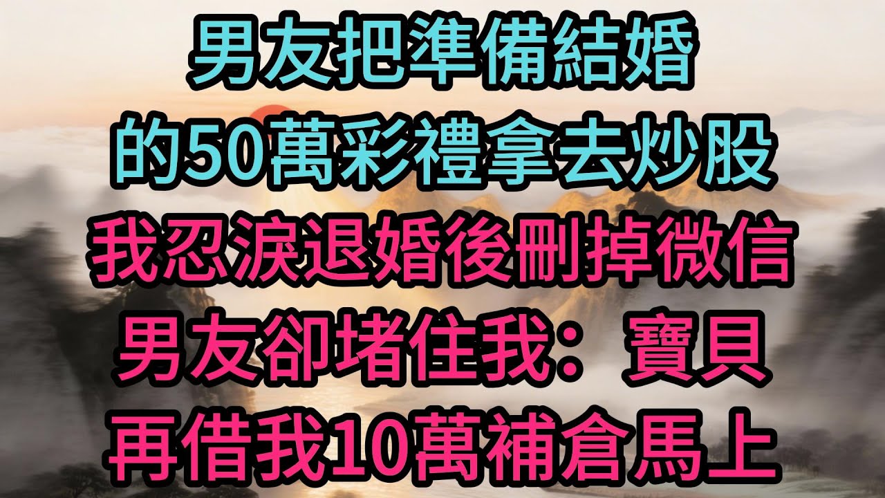男友把準備結婚的50萬彩禮拿去炒股，我忍淚退婚後刪掉微信，男友卻堵住我：寶貝，再借我10萬補倉馬上就能翻本，到時候賺了錢給你換大鑽戒