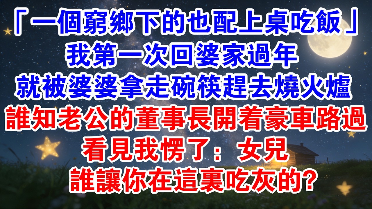 「一個窮鄉下的也配上桌吃飯」 我第一次回婆家過年，就被婆婆拿走碗筷趕去燒火爐，誰知老公的董事長開著豪車路過，看見我傻了：女兒，誰讓你在這裏吃灰的？#情感故事 #婚姻 #婆媳 #家庭 #小說 #爽文
