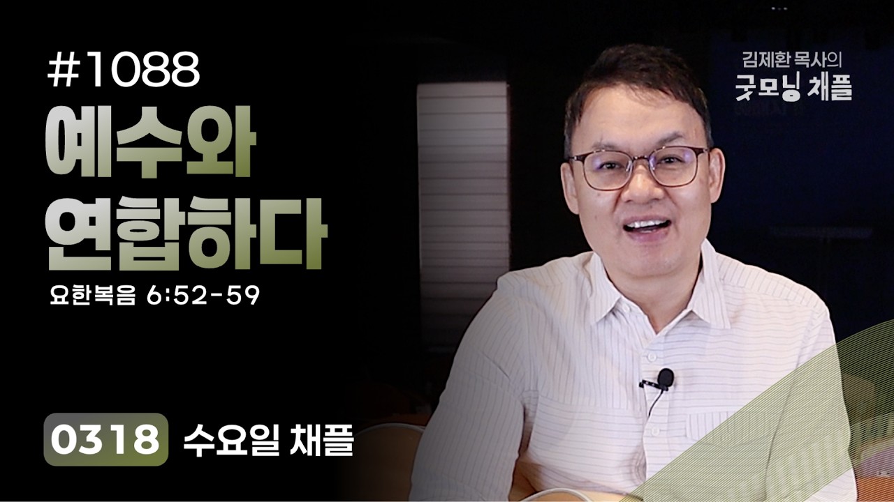 [굿모닝 채플] #1088 예수와 연합하다 [요한복음 6:52~59]