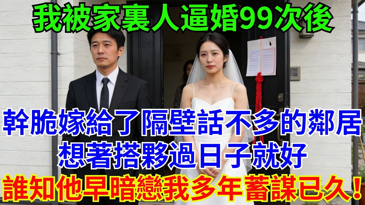 我被家裏人逼婚99次後，乾脆嫁給了隔壁話不多的鄰居，想着搭夥過日子罷了，誰知他早已暗戀我多年，蓄謀已久！#女性成長#情感故事#都市心事#她視角敍事