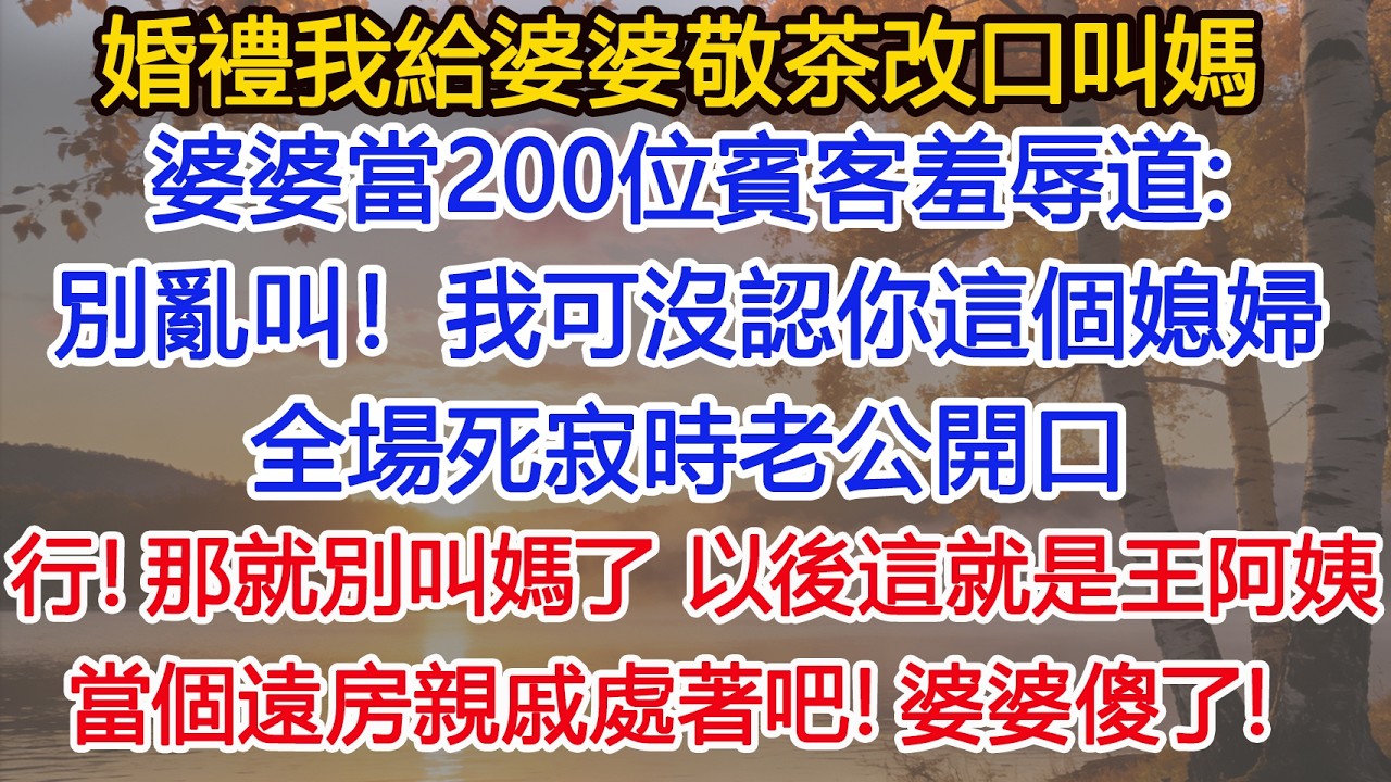 婚禮我給婆婆敬茶改口叫媽，婆婆當200位賓客羞辱道，別亂叫！我可沒認你這個媳婦，全場死寂，老公一把奪過我手裡的茶杯倒掉，行！那就別叫媽了，以後這就是王阿姨，當個遠房親戚處著吧！婆婆傻了！