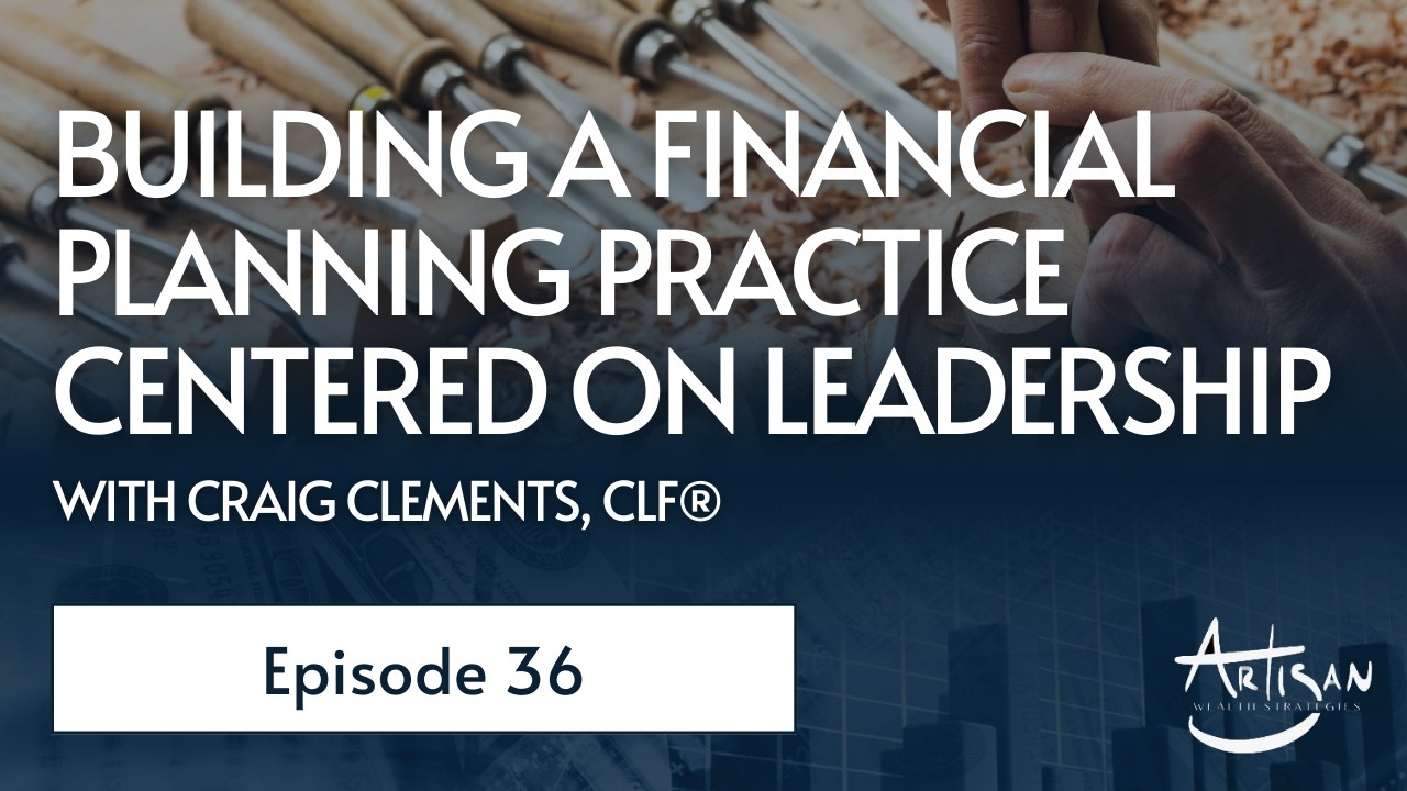 Building a Financial Planning Practice Centered on Leadership with Craig Clements, CLF® (Ep. 36)