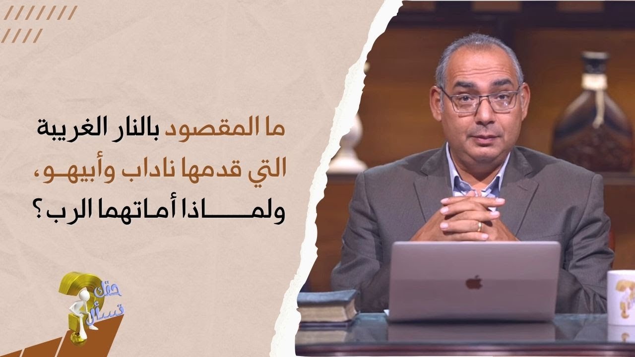 ما المقصود بالنار الغريبة التي قدمها ناداب وأبيهـو،ولماذا أماتهما الرب؟| حقك تسأل - أخ عياد |  ٢٥٦