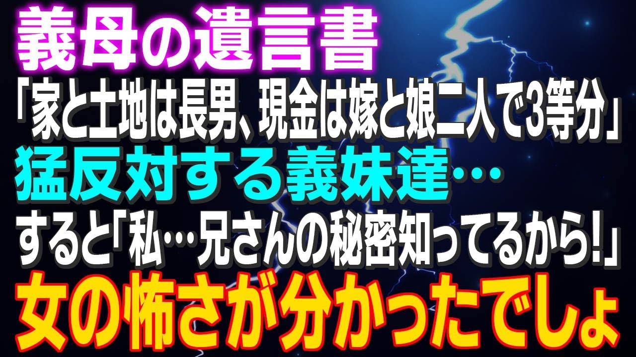 【スカッとする話】義母の遺言書「家と土地は長男、現金は嫁と娘二人で3等分」猛反対する義妹達…すると「私…兄さんの秘密知ってるから！」女の怖さが分かったでしょｗ夫は全ての女性に裏切られ…