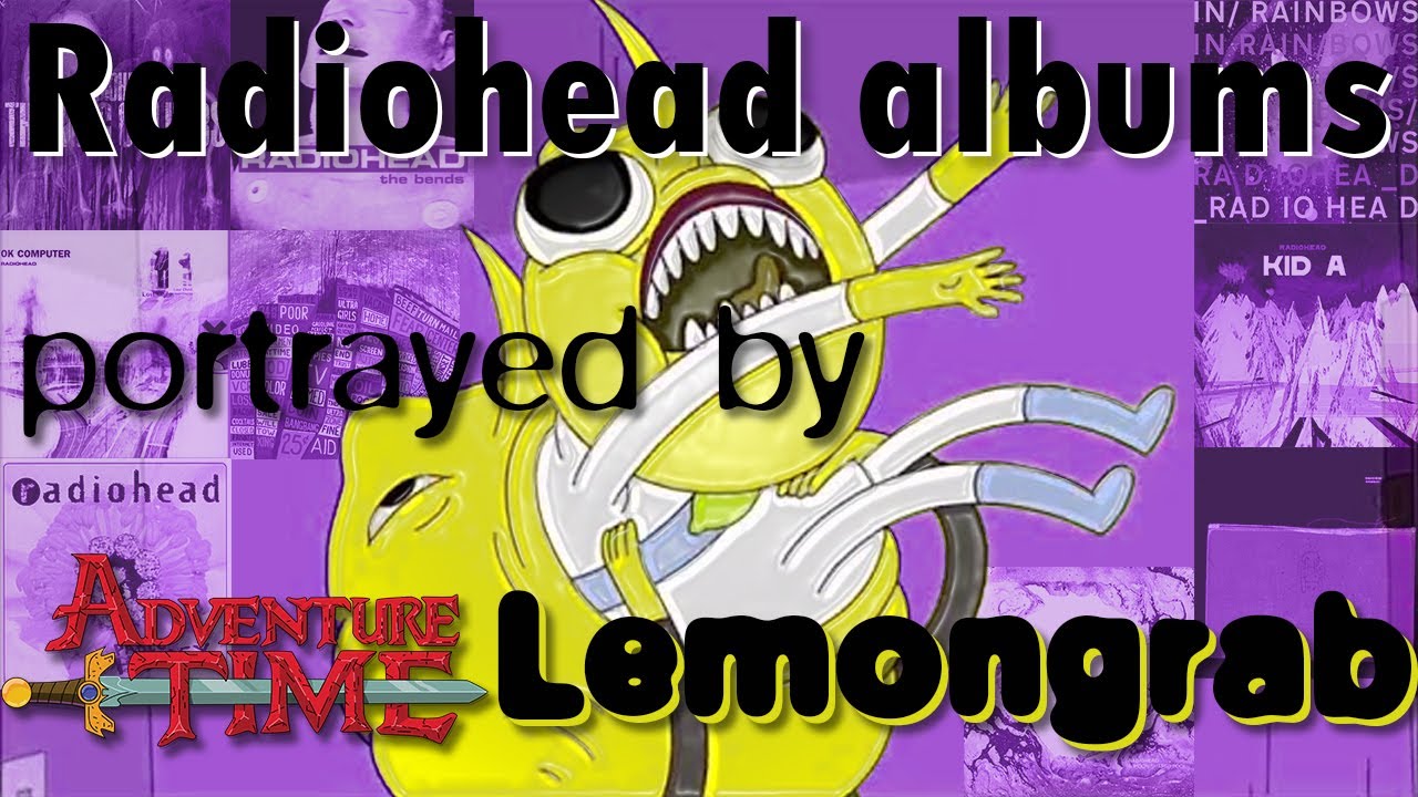 EVERY RADIOHEAD ALBUM DESCRIBED BY ADVENTURE TIME´S LEMONGRAB