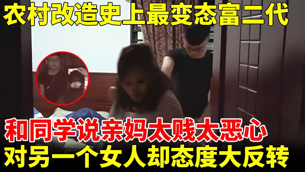 农村改造史上最变态富二代，一巴掌把亲妈推出房门，和同学说亲妈太贱太恶心，一个女人的出现却态度大反转【改变之路】