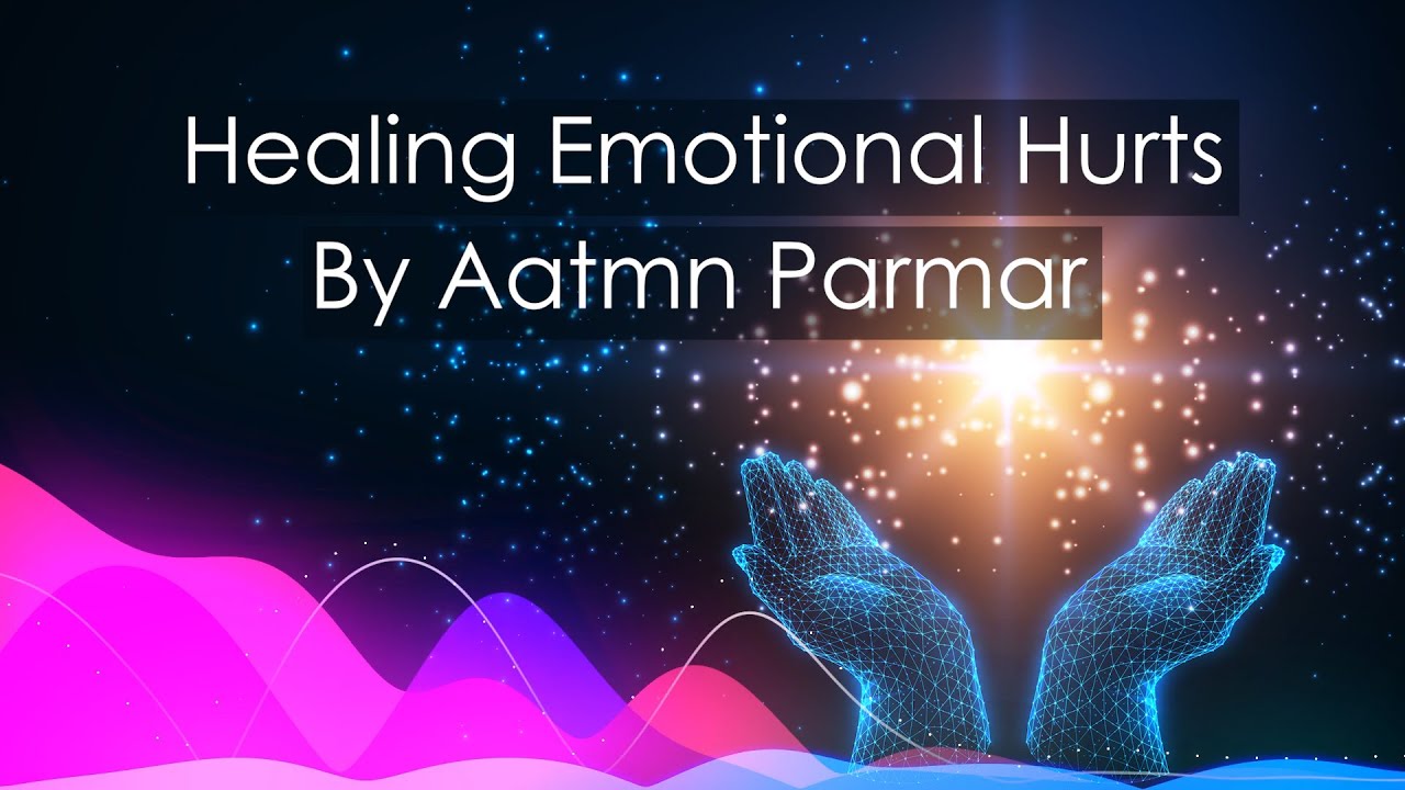 Healing Emotional Hurts By Aatmn Parmar