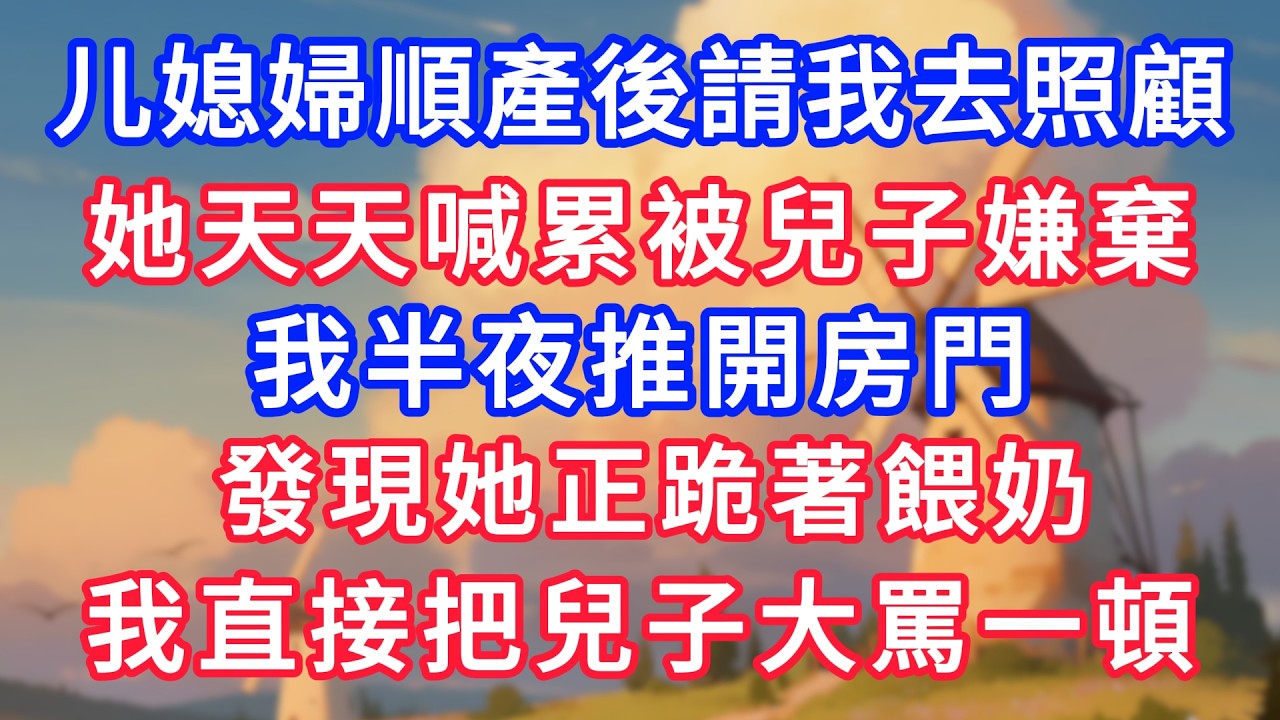 儿媳婦順產後請我去照顧，她天天喊累被兒子嫌棄，我半夜推開房門，發現她正跪著餵奶，我直接把兒子大罵一頓！#生活經驗#情感故事#故事#小說#情感#婚姻#深夜淺讀 深夜淺讀#說故事