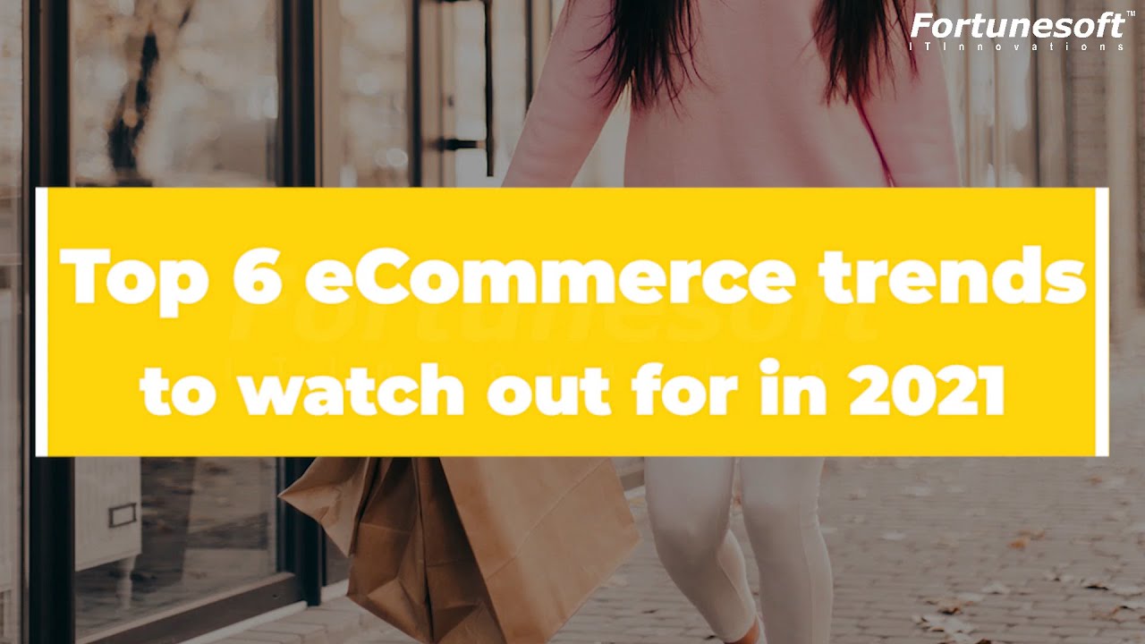 6 Ecommerce Trends To Watch Out For in 2021 - Fortunesoft Video