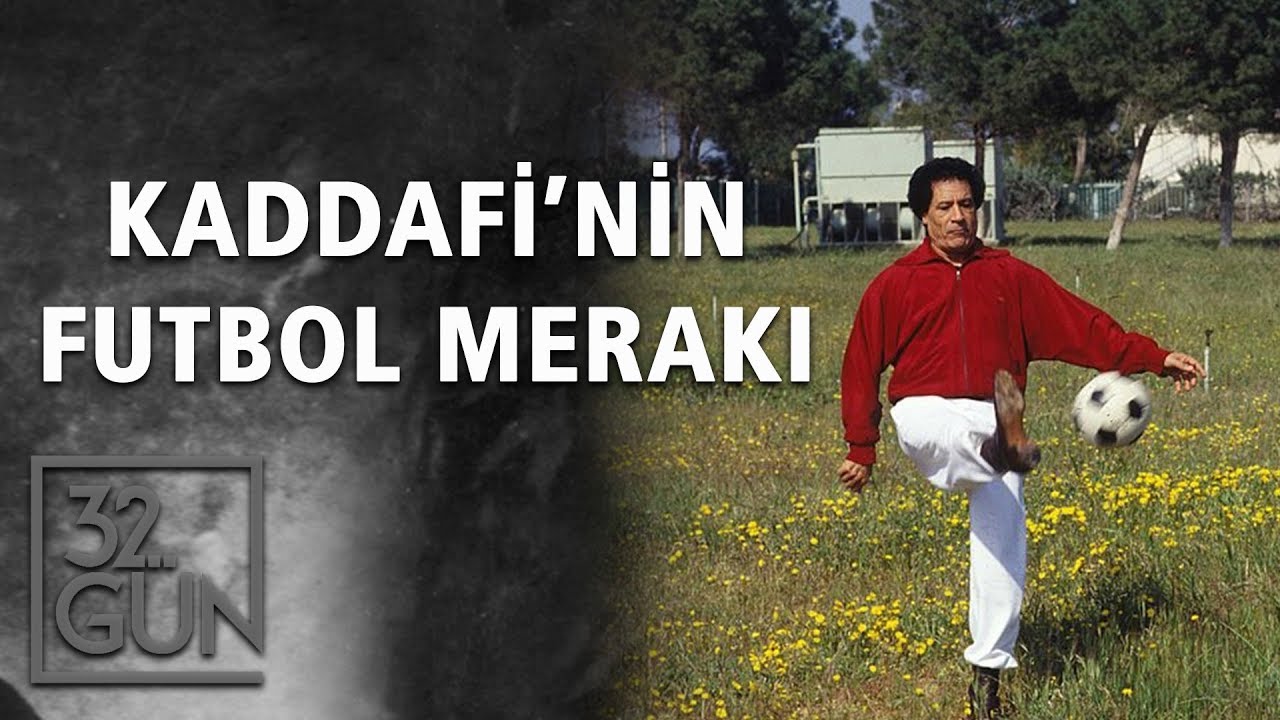 Kaddafi’nin Futbol Merakı | 32.Gün Arşivi