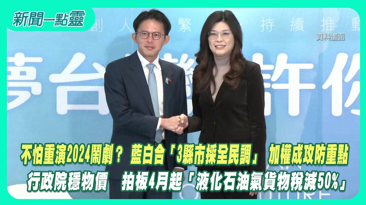 【新聞一點靈】不怕重演2024鬧劇？ 藍白合「3縣市採全民調」 加權成攻防重點　行政院穩物價　拍板4月起「液化石油氣貨物稅減50%」
