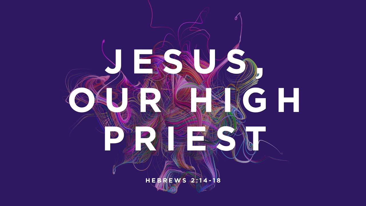 Jesus, Our High Priest (Hebrews 2:14-18)