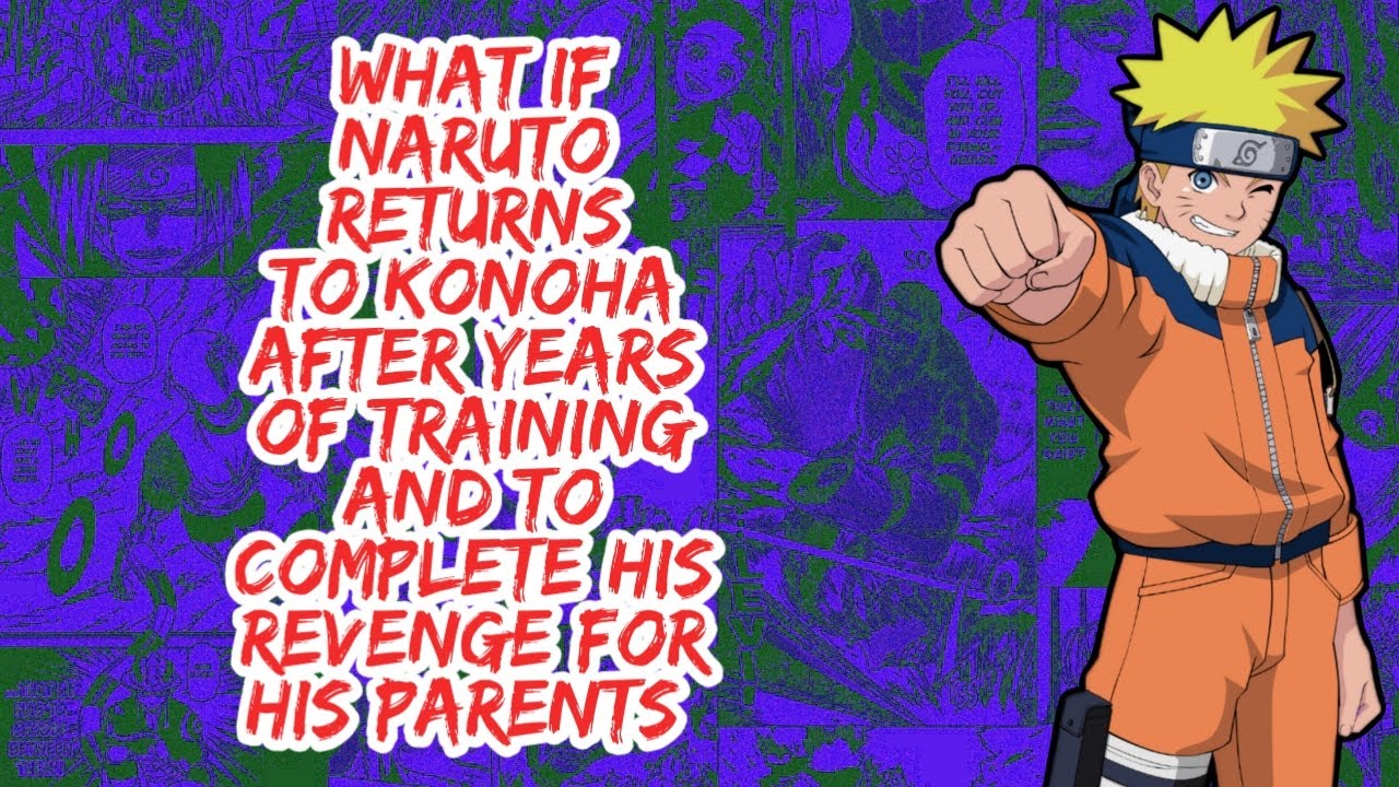 What if Naruto Returns to Konoha After Years of Training And to Complete His Revenge For His Parents