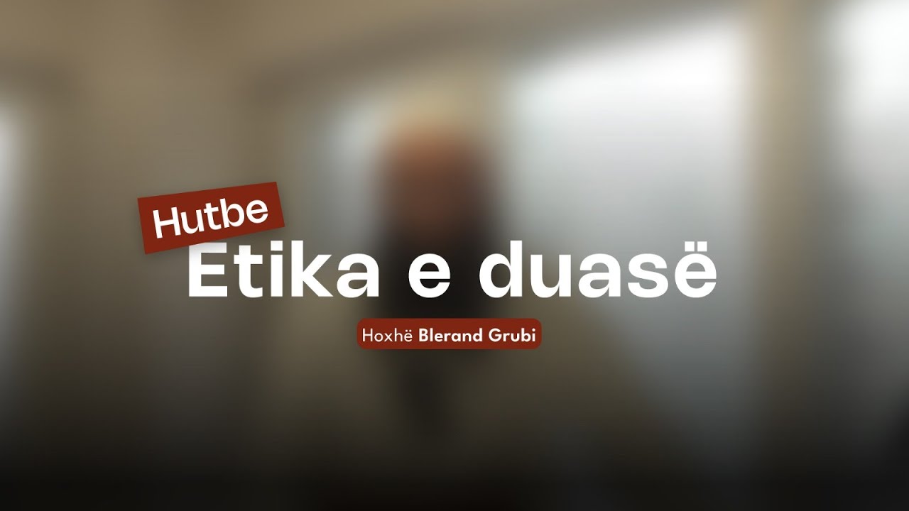 Hutbeja e Xhumasë - 01.08.2025 - Etika e duasë | Hoxhë Blerand Grubi
