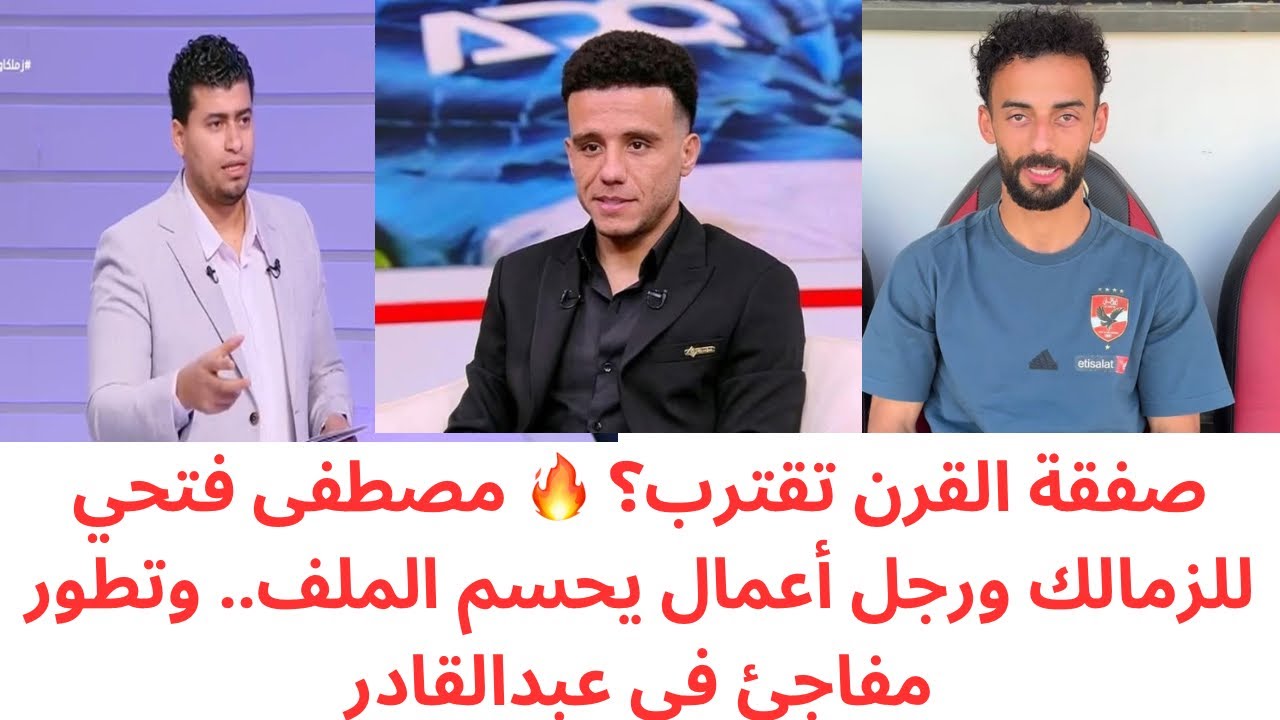 مفاجأة مصطفى فتحي في الزمالك🔥رجل أعمال يحسم الصفقة الكبرى | تطور ناري في ملف أحمد عبدالقادر
