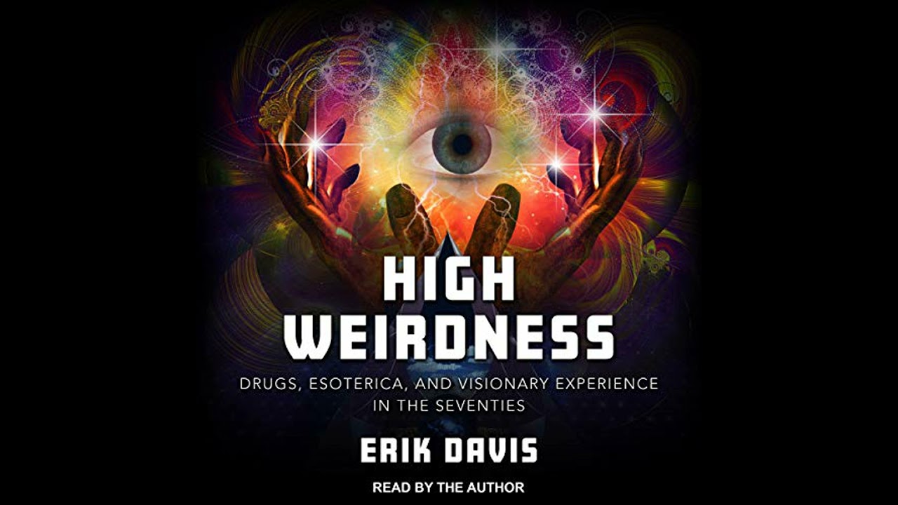 High Weirdness: Drugs, Esoterica, and Visionary Experience in the Seventies by Erik Davis