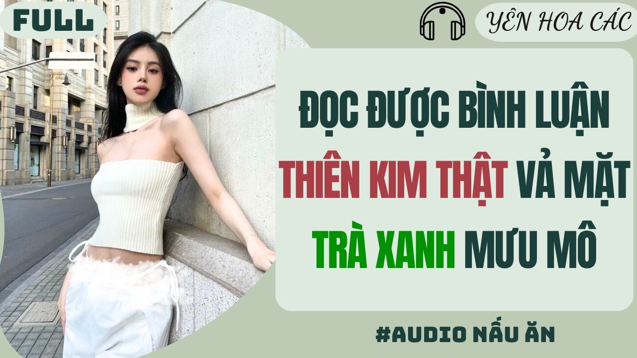 FULL AUDIO | ĐỌC ĐƯỢC BÌNH LUẬN THIÊN KIM THẬT VẢ MẶT TRÀ XANH MƯU MÔ | Yên Hoa Các #truyenaudio