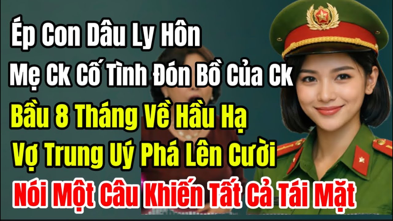 Ép Con Dâu Ly Hôn, Mẹ Ck Đón Bồ Của Ck Bầu 8 Tháng Về Hầu Hạ, Vợ Trung Uý Phá Lên Cười Nói Một Câu 
