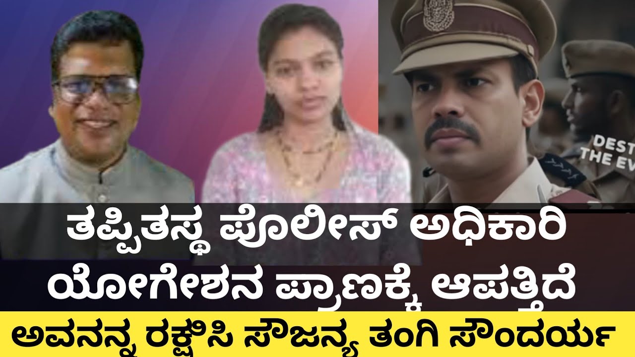 ತಪ್ಪಿತಸ್ಥ ಪೊಲೀಸ್ ಅಧಿಕಾರಿ ಯೋಗೇಶನ ಪ್ರಾಣಕ್ಕೆ ಆಪತ್ತಿದೆ ದಯವಿಟ್ಟು ಅವನನ್ನ ರಕ್ಷಿಸಿ ಸೌಜನ್ಯ ತಂಗಿ ಸೌಂದರ್ಯ