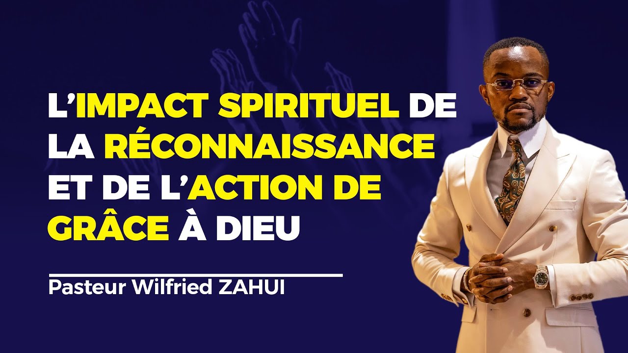 L'IMPACT SPIRITUEL DE LA RECONNAISSANCE ET DE L'ACTION DE GRÂCE À DIEU | Pasteur Wilfried ZAHUI