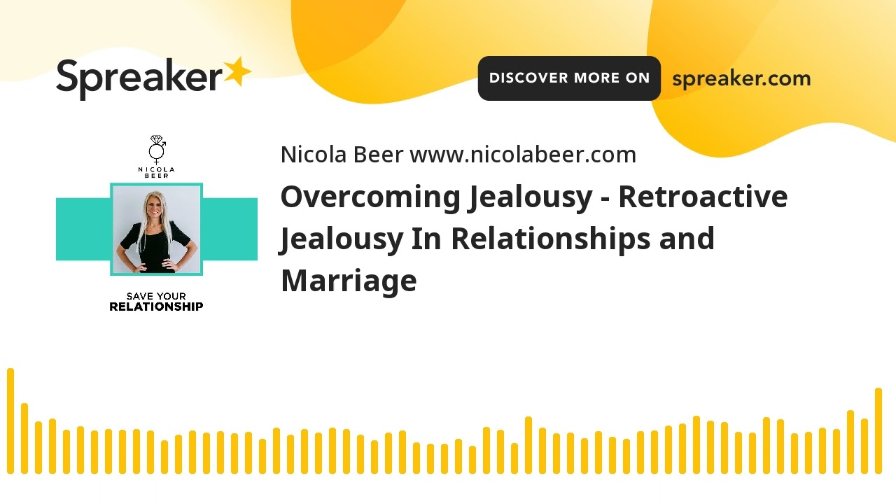Overcoming Jealousy - Retroactive Jealousy In Relationships and Marriage