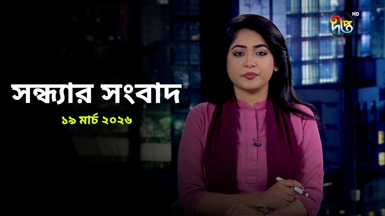 Deepto News | দীপ্ত সন্ধ্যার সংবাদ | ১৯ মার্চ ২০২৬ | Full News