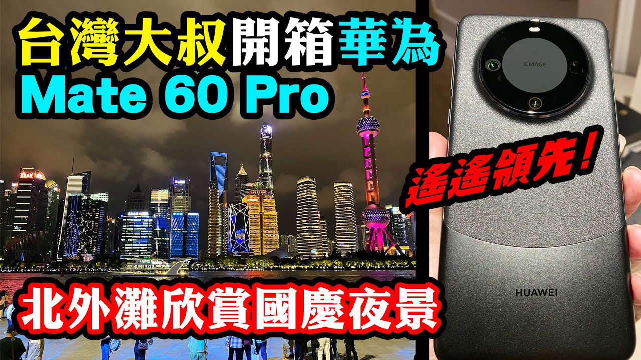 台灣大叔開箱華為mate 60 pro手機 真的遙遙領先? (下集) 上海北外灘欣賞國慶假期美麗夜景｜阿平電影院